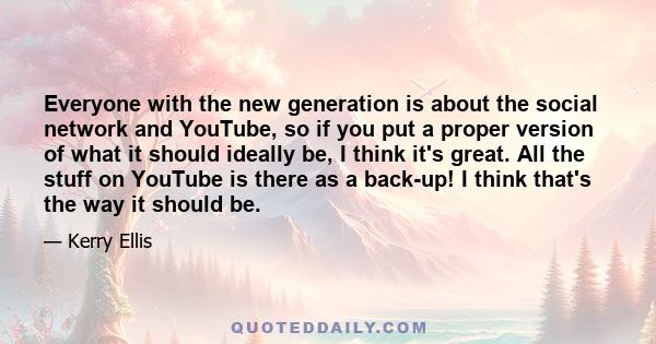 Everyone with the new generation is about the social network and YouTube, so if you put a proper version of what it should ideally be, I think it's great. All the stuff on YouTube is there as a back-up! I think that's