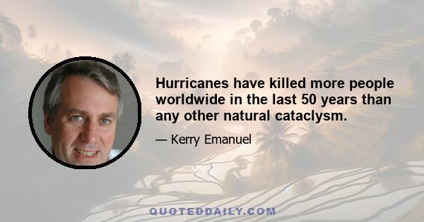 Hurricanes have killed more people worldwide in the last 50 years than any other natural cataclysm.