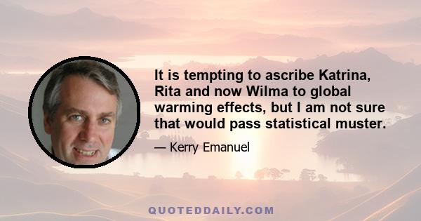 It is tempting to ascribe Katrina, Rita and now Wilma to global warming effects, but I am not sure that would pass statistical muster.