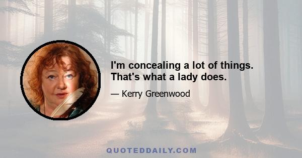 I'm concealing a lot of things. That's what a lady does.