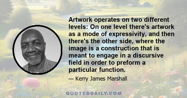 Artwork operates on two different levels: On one level there's artwork as a mode of expressivity, and then there's the other side, where the image is a construction that is meant to engage in a discursive field in order 