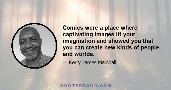 Comics were a place where captivating images lit your imagination and showed you that you can create new kinds of people and worlds.