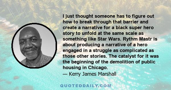 I just thought someone has to figure out how to break through that barrier and create a narrative for a black super hero story to unfold at the same scale as something like Star Wars. Rythm Mastr is about producing a