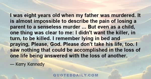 I was eight years old when my father was murdered. It is almost impossible to describe the pain of losing a parent to a senseless murder ... But even as a child, one thing was clear to me: I didn't want the killer, in