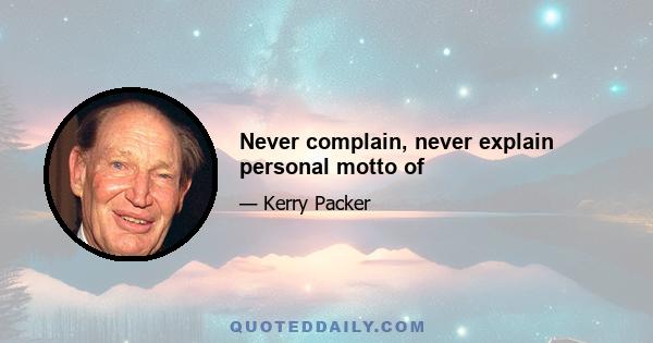 Never complain, never explain personal motto of