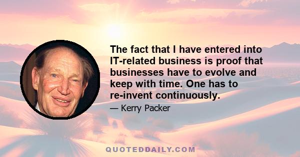 The fact that I have entered into IT-related business is proof that businesses have to evolve and keep with time. One has to re-invent continuously.