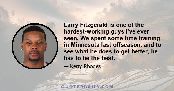 Larry Fitzgerald is one of the hardest-working guys I've ever seen. We spent some time training in Minnesota last offseason, and to see what he does to get better, he has to be the best.