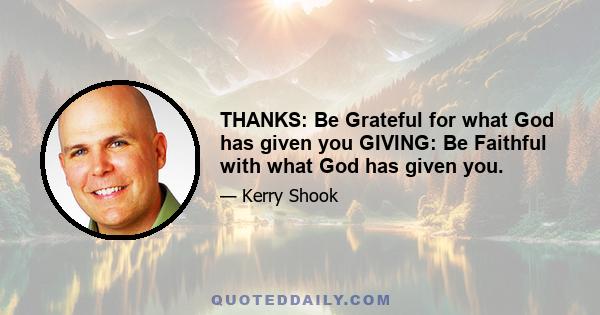 THANKS: Be Grateful for what God has given you GIVING: Be Faithful with what God has given you.