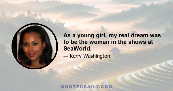 As a young girl, my real dream was to be the woman in the shows at SeaWorld.