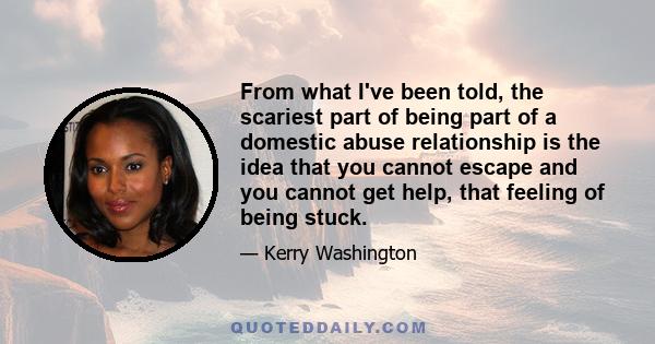 From what I've been told, the scariest part of being part of a domestic abuse relationship is the idea that you cannot escape and you cannot get help, that feeling of being stuck.