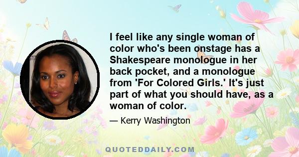 I feel like any single woman of color who's been onstage has a Shakespeare monologue in her back pocket, and a monologue from 'For Colored Girls.' It's just part of what you should have, as a woman of color.