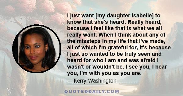 I just want [my daughter Isabelle] to know that she's heard. Really heard, because I feel like that is what we all really want. When I think about any of the missteps in my life that I've made, all of which I'm grateful 