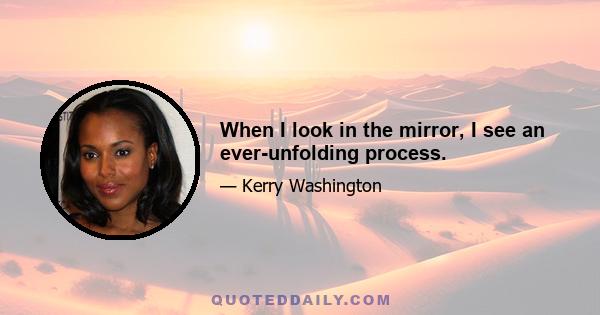 When I look in the mirror, I see an ever-unfolding process.