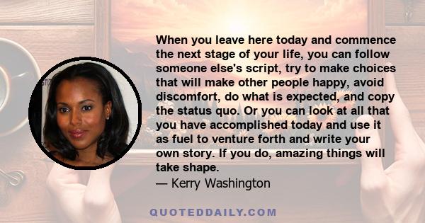 When you leave here today and commence the next stage of your life, you can follow someone else's script, try to make choices that will make other people happy, avoid discomfort, do what is expected, and copy the status 