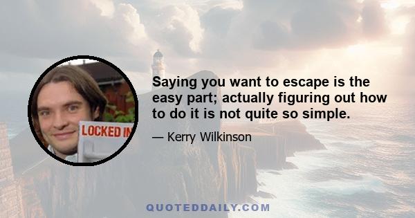 Saying you want to escape is the easy part; actually figuring out how to do it is not quite so simple.