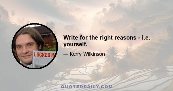 Write for the right reasons - i.e. yourself.