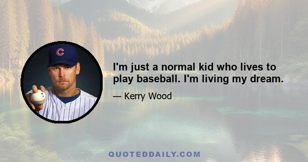 I'm just a normal kid who lives to play baseball. I'm living my dream.