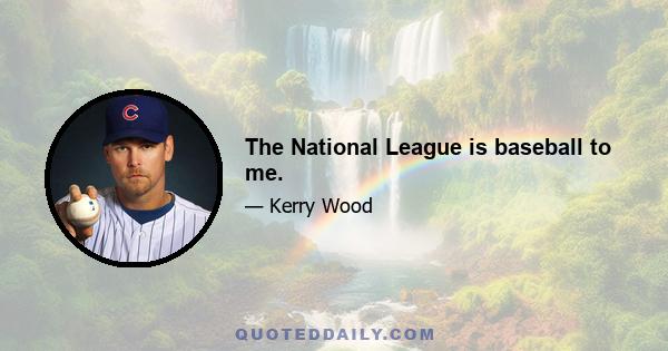 The National League is baseball to me.