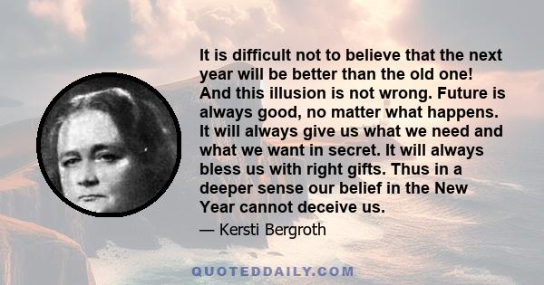 It is difficult not to believe that the next year will be better than the old one! And this illusion is not wrong. Future is always good, no matter what happens. It will always give us what we need and what we want in