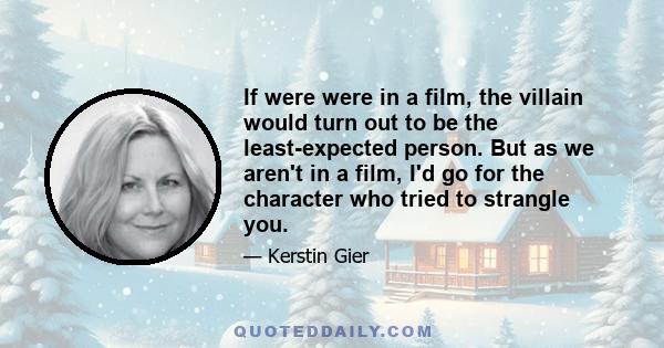 If were were in a film, the villain would turn out to be the least-expected person. But as we aren't in a film, I'd go for the character who tried to strangle you.