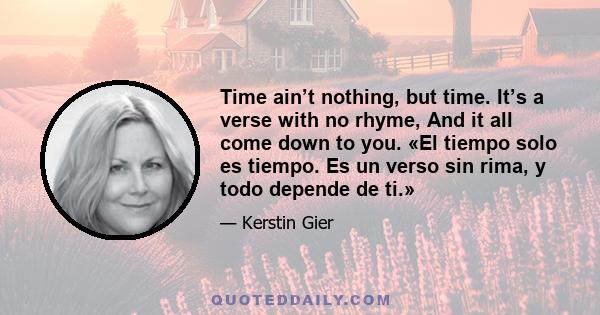 Time ain’t nothing, but time. It’s a verse with no rhyme, And it all come down to you. «El tiempo solo es tiempo. Es un verso sin rima, y todo depende de ti.»