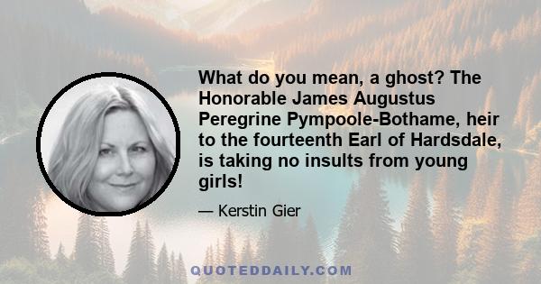 What do you mean, a ghost? The Honorable James Augustus Peregrine Pympoole-Bothame, heir to the fourteenth Earl of Hardsdale, is taking no insults from young girls!