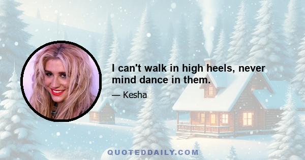 I can't walk in high heels, never mind dance in them.