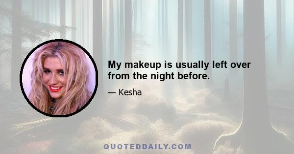 My makeup is usually left over from the night before.