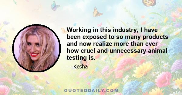 Working in this industry, I have been exposed to so many products and now realize more than ever how cruel and unnecessary animal testing is.