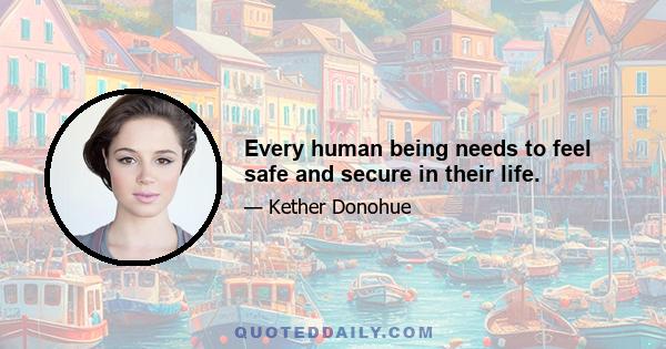 Every human being needs to feel safe and secure in their life.