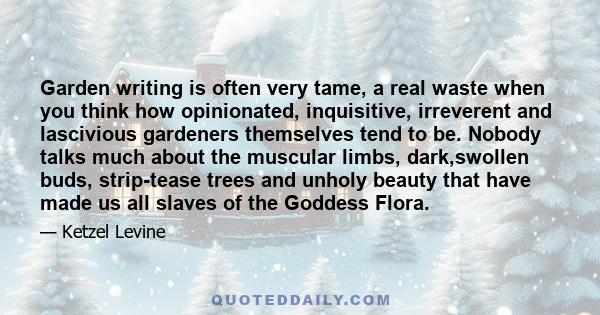 Garden writing is often very tame, a real waste when you think how opinionated, inquisitive, irreverent and lascivious gardeners themselves tend to be. Nobody talks much about the muscular limbs, dark,swollen buds,