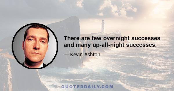 There are few overnight successes and many up-all-night successes.