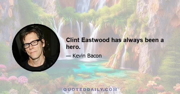 Clint Eastwood has always been a hero.