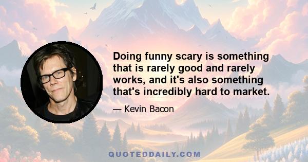 Doing funny scary is something that is rarely good and rarely works, and it's also something that's incredibly hard to market.