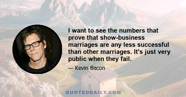 I want to see the numbers that prove that show-business marriages are any less successful than other marriages. It's just very public when they fail.