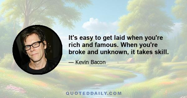 It's easy to get laid when you're rich and famous. When you're broke and unknown, it takes skill.