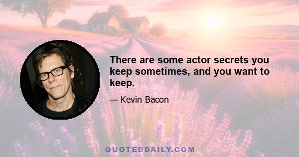 There are some actor secrets you keep sometimes, and you want to keep.