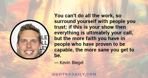 You can't do all the work, so surround yourself with people you trust; if this is your show then everything is ultimately your call, but the more faith you have in people who have proven to be capable, the more sane you 