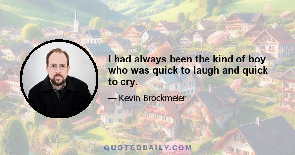 I had always been the kind of boy who was quick to laugh and quick to cry.