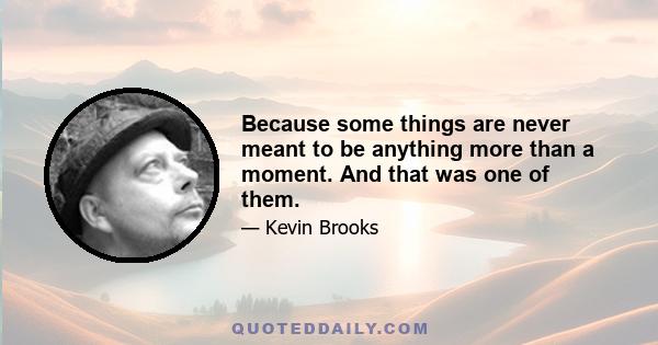 Because some things are never meant to be anything more than a moment. And that was one of them.