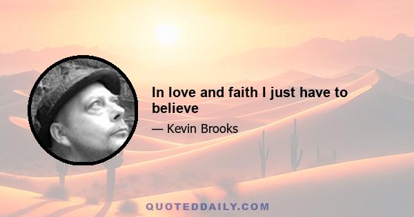 In love and faith I just have to believe