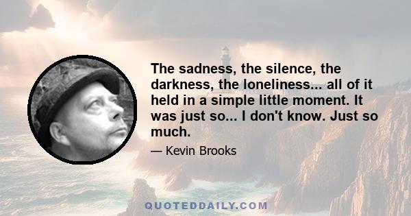 The sadness, the silence, the darkness, the loneliness... all of it held in a simple little moment. It was just so... I don't know. Just so much.