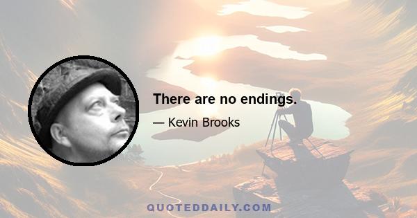 There are no endings.