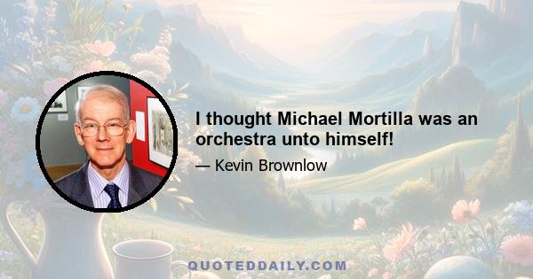 I thought Michael Mortilla was an orchestra unto himself!