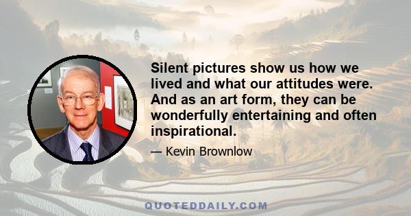 Silent pictures show us how we lived and what our attitudes were. And as an art form, they can be wonderfully entertaining and often inspirational.