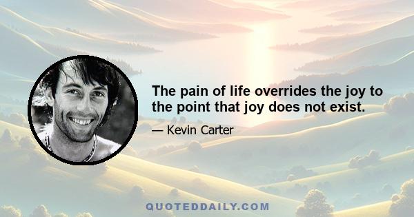 The pain of life overrides the joy to the point that joy does not exist.