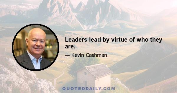 Leaders lead by virtue of who they are.