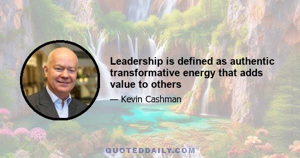 Leadership is defined as authentic transformative energy that adds value to others