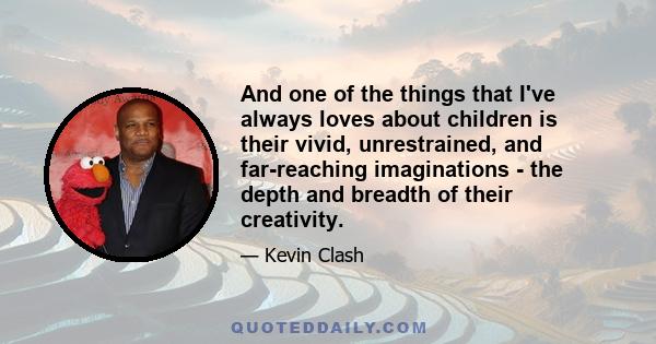 And one of the things that I've always loves about children is their vivid, unrestrained, and far-reaching imaginations - the depth and breadth of their creativity.