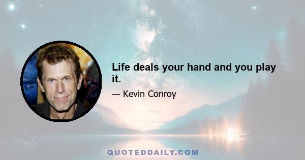 Life deals your hand and you play it.